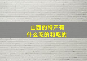 山西的特产有什么吃的和吃的