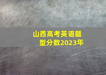 山西高考英语题型分数2023年