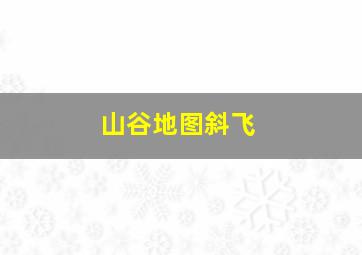 山谷地图斜飞