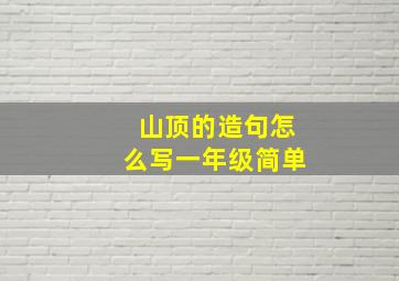 山顶的造句怎么写一年级简单