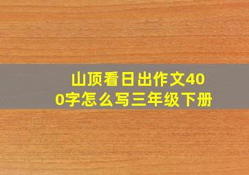 山顶看日出作文400字怎么写三年级下册