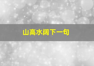 山高水阔下一句