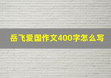 岳飞爱国作文400字怎么写