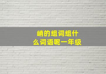 峭的组词组什么词语呢一年级