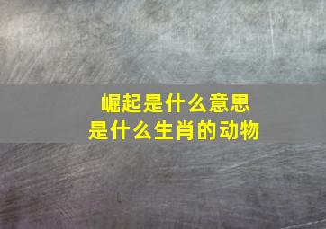 崛起是什么意思是什么生肖的动物