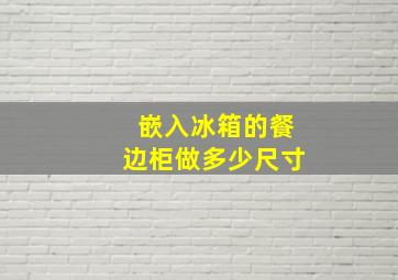 嵌入冰箱的餐边柜做多少尺寸