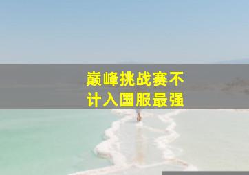 巅峰挑战赛不计入国服最强