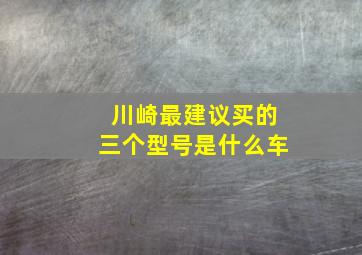 川崎最建议买的三个型号是什么车