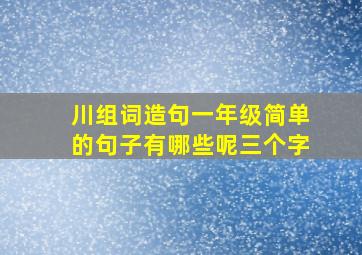 川组词造句一年级简单的句子有哪些呢三个字