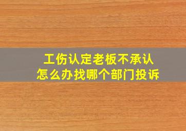 工伤认定老板不承认怎么办找哪个部门投诉