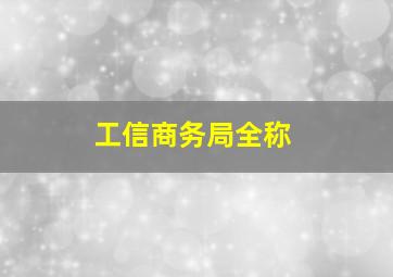 工信商务局全称