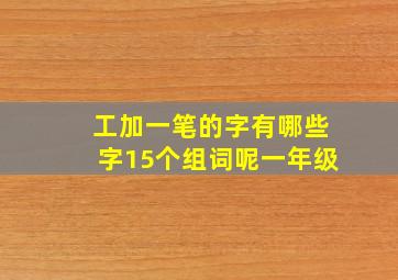 工加一笔的字有哪些字15个组词呢一年级