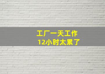 工厂一天工作12小时太累了