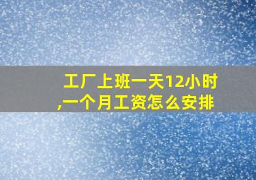 工厂上班一天12小时,一个月工资怎么安排