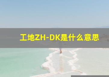 工地ZH-DK是什么意思