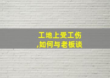 工地上受工伤,如何与老板谈