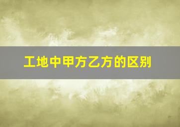 工地中甲方乙方的区别