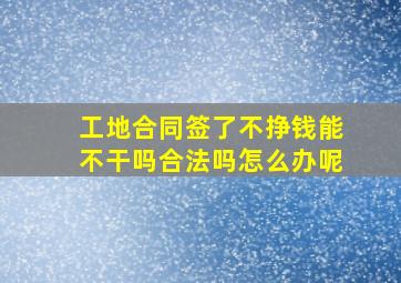 工地合同签了不挣钱能不干吗合法吗怎么办呢