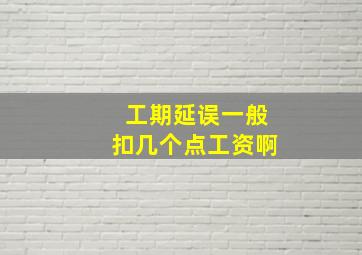 工期延误一般扣几个点工资啊