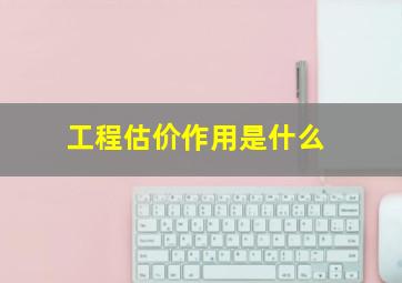 工程估价作用是什么