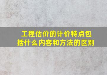 工程估价的计价特点包括什么内容和方法的区别