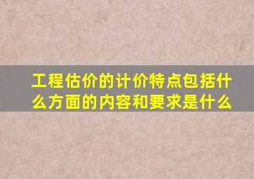 工程估价的计价特点包括什么方面的内容和要求是什么