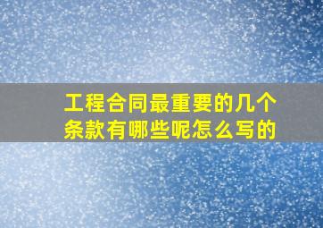 工程合同最重要的几个条款有哪些呢怎么写的