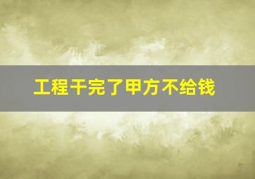 工程干完了甲方不给钱