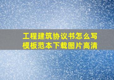 工程建筑协议书怎么写模板范本下载图片高清