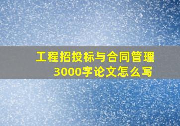 工程招投标与合同管理3000字论文怎么写