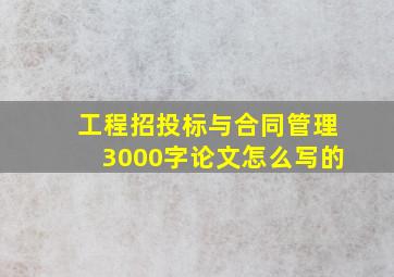 工程招投标与合同管理3000字论文怎么写的