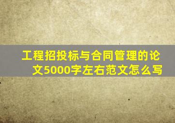 工程招投标与合同管理的论文5000字左右范文怎么写