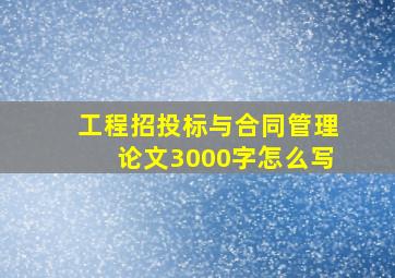 工程招投标与合同管理论文3000字怎么写