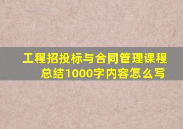 工程招投标与合同管理课程总结1000字内容怎么写