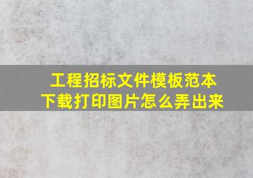 工程招标文件模板范本下载打印图片怎么弄出来