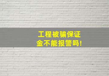 工程被骗保证金不能报警吗!