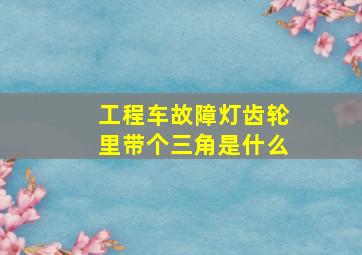 工程车故障灯齿轮里带个三角是什么