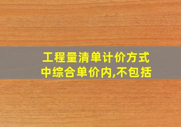 工程量清单计价方式中综合单价内,不包括