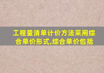 工程量清单计价方法采用综合单价形式,综合单价包括