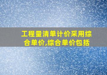 工程量清单计价采用综合单价,综合单价包括