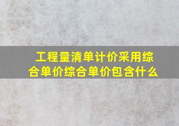 工程量清单计价采用综合单价综合单价包含什么