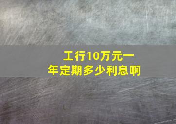 工行10万元一年定期多少利息啊