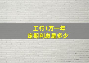 工行1万一年定期利息是多少