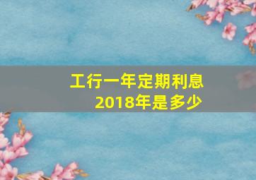 工行一年定期利息2018年是多少