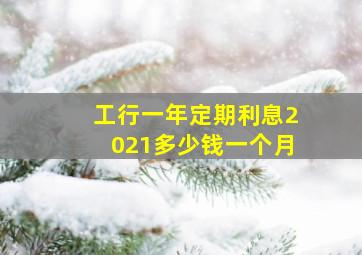 工行一年定期利息2021多少钱一个月