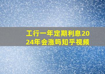 工行一年定期利息2024年会涨吗知乎视频