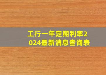 工行一年定期利率2024最新消息查询表