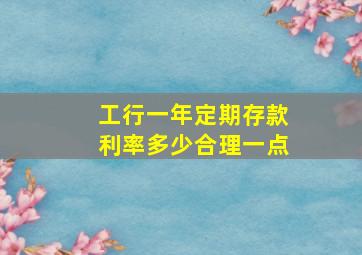 工行一年定期存款利率多少合理一点