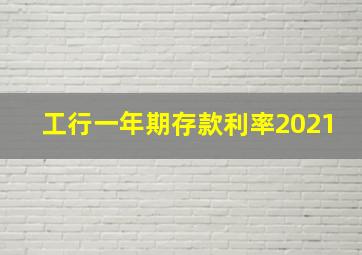 工行一年期存款利率2021