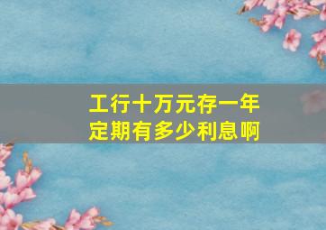 工行十万元存一年定期有多少利息啊